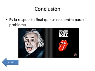 Conclusión
• Es la respuesta final que se encuentra para el
problema
ATRÁS
 