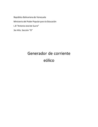 República Bolivariana de Venezuela
Ministerio del Poder Popular para la Educación
L.B ”Antonio Joséde Sucre”
3er Año. Sección “D”
Generador de corriente
eólico
 
