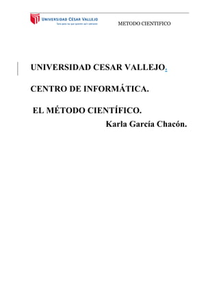 METODO CIENTIFICO
UNIVERSIDAD CESAR VALLEJO.
CENTRO DE INFORMÁTICA.
EL MÉTODO CIENTÍFICO.
Karla García Chacón.
 