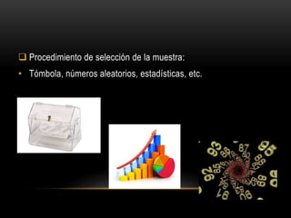  Procedimiento de selección de la muestra:
• Tómbola, números aleatorios, estadísticas, etc.
 