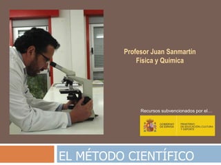 EL MÉTODO CIENTÍFICO
Profesor Juan Sanmartín
Física y Química
Recursos subvencionados por el…
 
