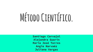 MétodoCientífico.
Santiago Carvajal
Alejandra Guarín
Maria José Torres
Angie Narvaéz
Juliana Vargas
 