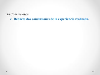 4) Conclusiones:
 Redacta dos conclusiones de la experiencia realizada.
 