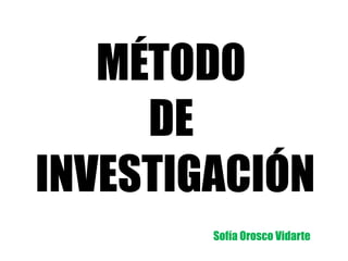 MÉTODO
DE
INVESTIGACIÓN
Sofía Orosco Vidarte
 
