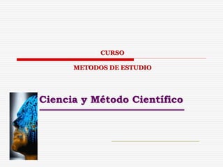 Ciencia y Método Científico
CURSO
METODOS DE ESTUDIO
 