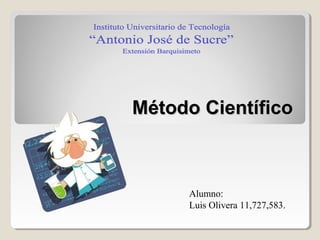 Método CientíficoMétodo Científico
Alumno:
Luis Olivera 11,727,583.
 