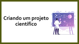 Criando um projeto
científico
 