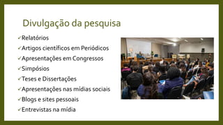 Divulgação da pesquisa
Relatórios
Artigos científicos em Periódicos
Apresentações em Congressos
Simpósios
Teses e Dissertações
Apresentações nas mídias sociais
Blogs e sites pessoais
Entrevistas na mídia
 