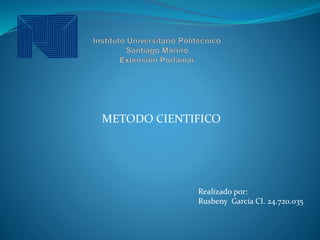 METODO CIENTIFICO
Realizado por:
Rusbeny García CI. 24.720.035
 