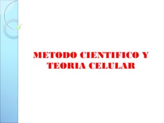 METODO CIENTIFICO Y
TEORIA CELULAR
 