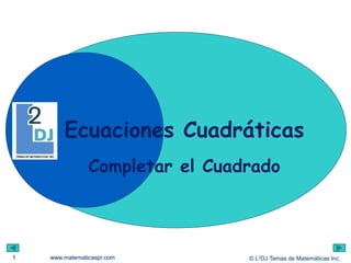 © L2DJ Temas de Matemáticas Inc.www.matematicaspr.com
Ecuaciones Cuadráticas
1
Completar el Cuadrado
 