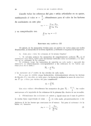 38 I ' f i h ' I ' I ( OS DI; 1.ARIO.S P I S O S
Ciiando todas las colutiinas del piso r estáii articuladas en sil apoyo,
J
sustituyerido el valor i l z = --, obtendremos para el valor de los factores
4
de corrirriierito en este piso:
y su comprobació~cori
REsrram~DEL CAPÍTYI.~111
El cáiciili de los nionieritos totales para uri pjrtico de varios pisos cori niidos
desplazables, se desarrolia de la forilra sipi~ittitey iiiediatite ei es<;uciiiade la figura 8 a
1. Sr ca::i113:1 p:iii~:.i<: los iiionieiitos de eniputraiiiieiito perfecto iv,b eii el
extí-c:r;o í!: c:L<!~:1>3?1:1, ianls [lar2 ias fuerzas rerticales coiiio irut~zoritnles- sc aiio-
iai: etl 10.: extrenio:. <!c las uiis:iias.
F>c~)i,iieric-~i,i~:cgo, loa trioiiiciito~dc siijecicíii cii rarix iiiicio i, siii~~:iiitiolos
31011;~iit~7:UL. em~<ikla~illí~itii<o;-respondientcs a los estreiiios Sic l~is1)nrras (1nv
coiír~~:iici,eri ei riudc i
,vi~ Y Z2 .G-;k
(il
y ioi; a:io:atiics el: e' ccritro de los rirciilos de cada iiccio.
ZI",el cas<; di.ex; ."
-.
.>,ir cargas horizoiitales, clcteriiiinarenios a(2ciii:ís las fuerzas
¿!e fij:.cií!;; ií > coíi ei!a~.,cr. caca 1)iso1 , la fuerza (?, uiediante la siiiiin de estas fiicr--.-
za- 1< qii:, :;iLi1zi, pi:r ei.,ciin~(iei ~lisoconsiderado
--
cOí eSrC.:,, v,91s.r<J~.,.*.4 i~F~:cndreizioclos ii:oriieiitos de piso .Ir - (2, -11, -, los ciiaies
3
ariotzreiii<.i; a lc izqi~icrdnde las co:uniiias de la priiuera fila, deiitro [le uir reciia<iro.
2. CGteritlrciiro: ioc cclr/i~icntrsiif ~rpar,toj; (igual coiiio eu e! caso tic pórtico
1
de niidos fijo:;) repariiciido ei vztlor - 'eii ci?ila iiu<lo, ~)ro!~orcioiialii:<~iitt:n las
1
rigideces li de lac. barras c l u ~co:Iciii.tcti eri el tiiisiiio. Así para el estrciiio z tlc la
barrá 2 4 , teiierl~oc.
 