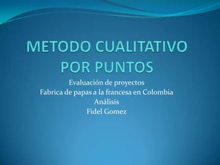 Evaluación de proyectos
Fabrica de papas a la francesa en Colombia
Análisis
Fidel Gomez
 