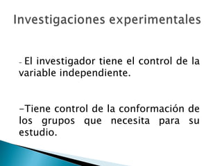 -  El investigador tiene el control de la variable independiente. -Tiene control de la conformación de los grupos que necesita para su estudio. 