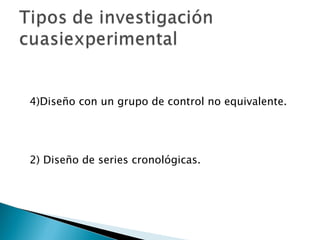 Diseño con un grupo de control no equivalente. 2) Diseño de series cronológicas. 