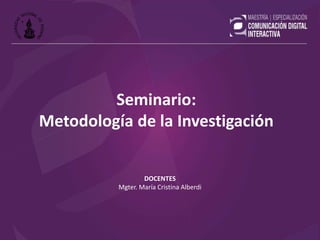 DOCENTES
Mgter. María Cristina Alberdi
Seminario:
Metodología de la Investigación
 