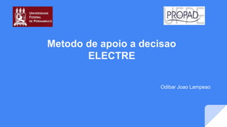 Metodo de apoio a decisao
ELECTRE
Odibar Joao Lampeao
 