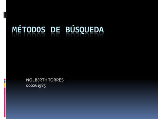 MÉTODOS DE BÚSQUEDA




  NOLBERTH TORRES
  000261985
 