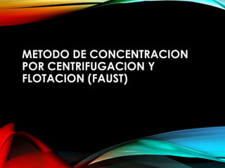 METODO DE CONCENTRACION
POR CENTRIFUGACION Y
FLOTACION (FAUST)
 