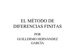 EL MÉTODO DE
DIFERENCIAS FINITAS
POR
GUILLERMO HERNÁNDEZ
GARCÍA
 