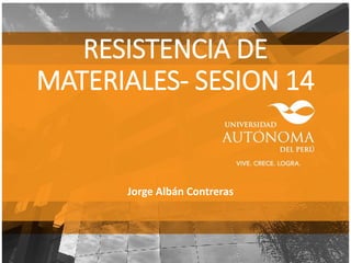 RESISTENCIA DE
MATERIALES- SESION 14
Jorge Albán Contreras
 