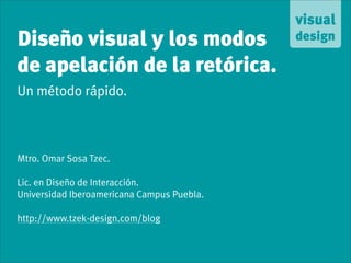 Diseño visual y los modos
de apelación de la retórica.
Un método rápido.



Mtro. Omar Sosa Tzec.

Lic. en Diseño de Interacción.
Universidad Iberoamericana Campus Puebla.

http://www.tzek-design.com/blog
 