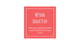 Método
deductivo
DanielSalazar,JuanPabloDelgado,Maria
Iragorri,JuanCamiloOrtega,Tatiana
Clavijo
 