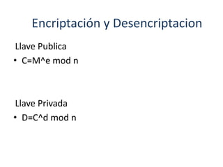 Encriptación y Desencriptacion
Llave Publica
• C=M^e mod n



Llave Privada
• D=C^d mod n
 