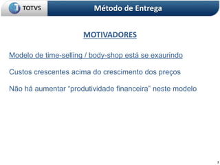 7
MOTIVADORES
Método de Entrega
Modelo de time-selling / body-shop está se exaurindo
Custos crescentes acima do crescimento dos preços
Não há aumentar “produtividade financeira” neste modelo
 
