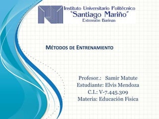 Profesor.: Samir Matute
Estudiante: Elvis Mendoza
C.I.: V-7.445.309
Materia: Educación Fisica
MÉTODOS DE ENTRENAMIENTO
 
