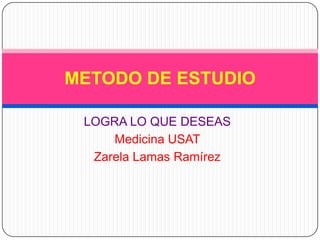LOGRA LO QUE DESEAS  Medicina USAT Zarela Lamas Ramírez METODO DE ESTUDIO  