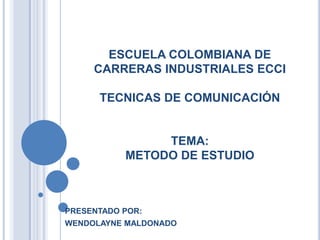 ESCUELA COLOMBIANA DE CARRERAS INDUSTRIALES ECCITECNICAS DE COMUNICACIÓNTEMA:METODO DE ESTUDIO PRESENTADO POR: WENDOLAYNE MALDONADO 
