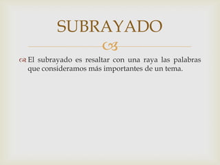 El subrayado es resaltar con una raya las palabras que consideramos más importantes de un tema.  SUBRAYADO