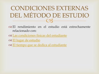 El rendimiento en el estudio está estrechamente relacionado con:Las condiciones fisicas del estudianteEl lugar de estudioEl tiempo que se dedica al estudianteCONDICIONES EXTERNAS DEL MÉTODO DE ESTUDIO