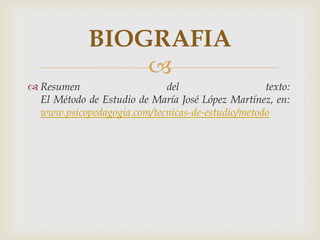 Resumen del texto: El Método de Estudio de María José López Martínez, en: www.psicopedagogia.com/tecnicas-de-estudio/metodoBIOGRAFIA