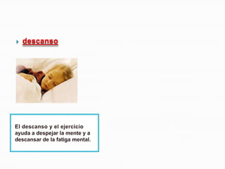 descansoEl descanso y el ejercicio ayuda a despejar la mente y a descansar de la fatiga mental. 