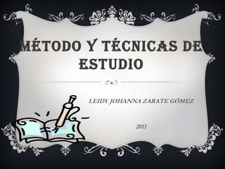 Método y técnicas de estudio  LEIDY JOHANNA ZARATE GÓMEZ  2011 