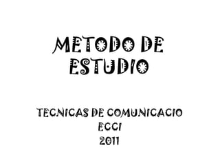METODO DE ESTUDIO TECNICAS DE COMUNICACIO  ECCI 2011 