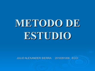 METODO DE ESTUDIO JULIO ALEXANDER SIERRA  2010281006  ECCI 