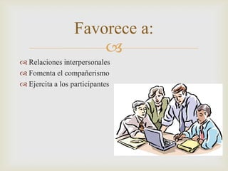 Relaciones interpersonalesFomenta el compañerismoEjercita a los participantesFavorece a: