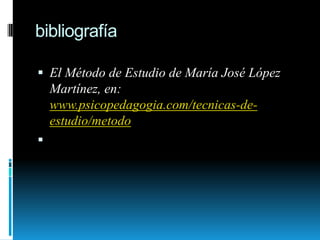 bibliografíaEl Método de Estudio de María José López Martínez, en: www.psicopedagogia.com/tecnicas-de-estudio/metodo