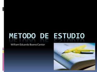 METODO DE ESTUDIO William Eduardo Bueno Cantor  