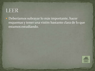  Deberíamos subrayar lo más importante, hacer
esquemas y tener una visión bastante clara de lo que
estamos estudiando.