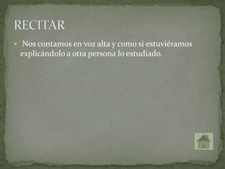  Nos contamos en voz alta y como si estuviéramos
explicándolo a otra persona lo estudiado.