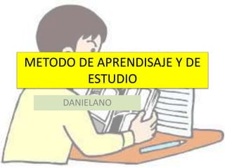 METODO DE APRENDISAJE Y DE
ESTUDIO
DANIELANO
 