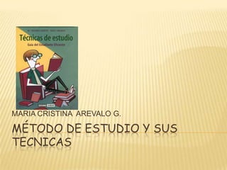 Método DE ESTUDIO Y SUS TECNICAS MARIA CRISTINA  AREVALO G. 