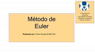 Universidad de
Margarita
Alma Mater del Caribe
Decanato de ingeniería
Calculo numérico
Método de
Euler
Realizado por: Omar Azuaje 29.680.374
 