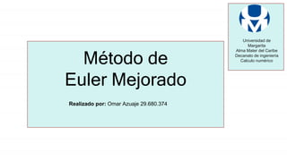 Universidad de
Margarita
Alma Mater del Caribe
Decanato de ingeniería
Calculo numérico
Método de
Euler Mejorado
Realizado por: Omar Azuaje 29.680.374
 