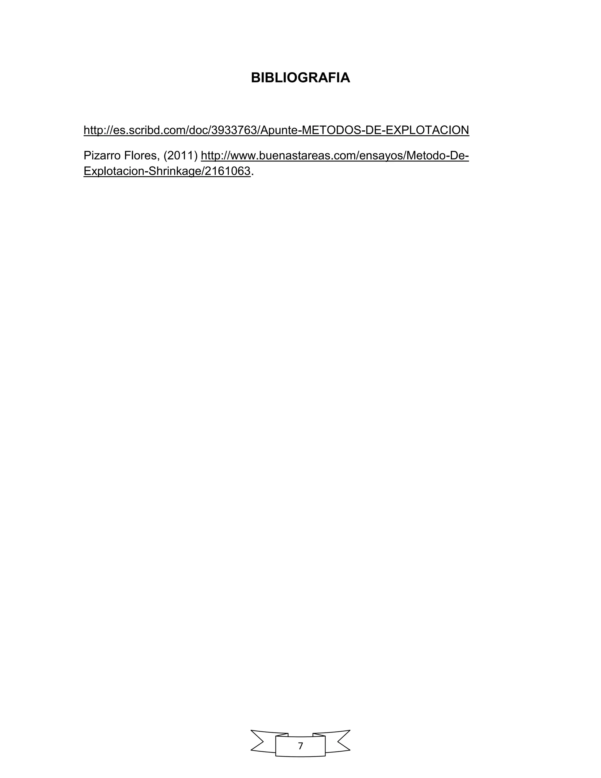 7
BIBLIOGRAFIA
http://es.scribd.com/doc/3933763/Apunte-METODOS-DE-EXPLOTACION
Pizarro Flores, (2011) http://www.buenastareas.com/ensayos/Metodo-De-
Explotacion-Shrinkage/2161063.
 