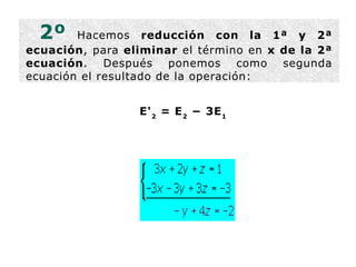 2º  Hacemos  reducción con la 1ª y 2ª ecuación , para  eliminar  el término en  x de la 2ª ecuación . Después ponemos como segunda ecuación el resultado de la operación: E' 2  = E 2  − 3E 1   